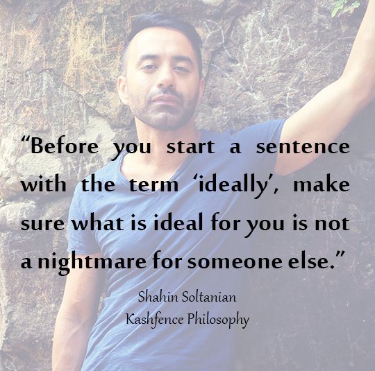 “Before you start a sentence with the term ‘ideally’, make sure what is ideal for you is not a nightmare for someone else.”